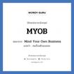 MYOB ย่อมาจาก? แปลว่า?, อักษรย่อภาษาอังกฤษ MYOB ย่อมาจาก Mind Your Own Business แปลว่า สนเรื่องตัวเองเถอะ