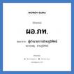 ผอ.ภท. ย่อมาจาก?, อักษรย่อ ผอ.ภท. ย่อมาจาก ผู้อำนวยการฝ่ายภูมิทัศน์ หมายเหตุ ฝ่ายภูมิทัศน์ หมวด หน่วยงานมหาวิทยาลัย หมวด หน่วยงานมหาวิทยาลัย