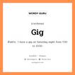 gig แปลว่า?, คำสแลงภาษาอังกฤษ gig ตัวอย่าง I have a gig on Saturday night from 7:00 to 10:00.