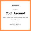 tool around แปลว่า?, คำสแลงภาษาอังกฤษ tool around ตัวอย่าง I don&#39;t want to tool around all night. It is time to go home.