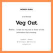 veg out แปลว่า?, คำสแลงภาษาอังกฤษ veg out ตัวอย่าง I want to veg out in front of the television this evening.