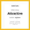 attractive เป็นคำตรงข้ามกับคำไหนบ้าง?, คำศัพท์ภาษาอังกฤษที่มีความหมายตรงข้ามกัน attractive ตรงข้ามกับ repulsive หมวด repulsive