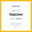 daytime เป็นคำตรงข้ามกับคำไหนบ้าง?, คำศัพท์ภาษาอังกฤษที่มีความหมายตรงข้ามกัน daytime ตรงข้ามกับ nighttime หมวด nighttime