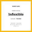 inflexible เป็นคำตรงข้ามกับคำไหนบ้าง?, คำศัพท์ภาษาอังกฤษที่มีความหมายตรงข้ามกัน inflexible ตรงข้ามกับ flexible หมวด flexible