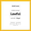 lawful เป็นคำตรงข้ามกับคำไหนบ้าง?, คำศัพท์ภาษาอังกฤษที่มีความหมายตรงข้ามกัน lawful ตรงข้ามกับ illegal หมวด illegal