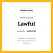 lawful เป็นคำตรงข้ามกับคำไหนบ้าง?, คำศัพท์ภาษาอังกฤษที่มีความหมายตรงข้ามกัน lawful ตรงข้ามกับ unlawful หมวด unlawful