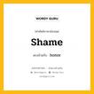 shame เป็นคำตรงข้ามกับคำไหนบ้าง?, คำศัพท์ภาษาอังกฤษที่มีความหมายตรงข้ามกัน shame ตรงข้ามกับ honor หมวด honor