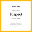 suspect เป็นคำตรงข้ามกับคำไหนบ้าง?, คำศัพท์ภาษาอังกฤษที่มีความหมายตรงข้ามกัน suspect ตรงข้ามกับ trust หมวด trust