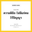 ความพินิจ ไม่มีแก่คนไร้ปัญญา หมายถึงอะไร?, พุทธสุภาษิต ความพินิจ ไม่มีแก่คนไร้ปัญญา หมวดหมู่ หมวดปัญญา หมวด หมวดปัญญา