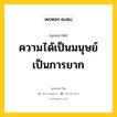 ความได้เป็นมนุษย์ เป็นการยาก หมายถึงอะไร?, พุทธสุภาษิต ความได้เป็นมนุษย์ เป็นการยาก หมวดหมู่ หมวดพิเศษสำหรับบุคคลทั่วไป หมวด หมวดพิเศษสำหรับบุคคลทั่วไป