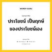 ประโยชน์ เป็นฤกษ์ของประโยชน์เอง หมายถึงอะไร?, พุทธสุภาษิต ประโยชน์ เป็นฤกษ์ของประโยชน์เอง หมวดหมู่ หมวดความเพียร หมวด หมวดความเพียร