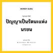 ปัญญาเป็นรัตนะแห่งนรชน หมายถึงอะไร?, พุทธสุภาษิต ปัญญาเป็นรัตนะแห่งนรชน หมวดหมู่ หมวดปัญญา หมวด หมวดปัญญา