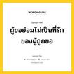 ผู้ขอย่อมไม่เป็นที่รักของผู้ถูกขอ หมายถึงอะไร?, พุทธสุภาษิต ผู้ขอย่อมไม่เป็นที่รักของผู้ถูกขอ หมวดหมู่ หมวดบุคคล หมวด หมวดบุคคล