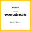 วาจาเช่นเดียวกับใจ หมายถึงอะไร?, พุทธสุภาษิต วาจาเช่นเดียวกับใจ หมวดหมู่ หมวดวาจา หมวด หมวดวาจา