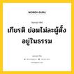 เกียรติ ย่อมไม่ละผู้ตั้งอยู่ในธรรม หมายถึงอะไร?, พุทธสุภาษิต เกียรติ ย่อมไม่ละผู้ตั้งอยู่ในธรรม หมวดหมู่ หมวดธรรม หมวด หมวดธรรม