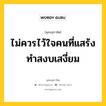 ไม่ควรไว้ใจคนที่แสร้งทำสงบเสงี่ยม หมายถึงอะไร?, พุทธสุภาษิต ไม่ควรไว้ใจคนที่แสร้งทำสงบเสงี่ยม หมวดหมู่ หมวดคบหา หมวด หมวดคบหา