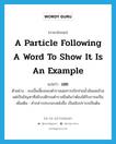 เอย ภาษาอังกฤษ?, คำศัพท์ภาษาอังกฤษ เอย แปลว่า a particle following a word to show it is an example ประเภท END ตัวอย่าง งบเบี้ยเลี้ยงของตำรวจเอยการเบิกจ่ายน้ำมันเอยล้วนแต่เป็นปัญหาที่อธิบบดีกรมตำรวจยืนยันว่าต้องได้รับการแก้ไข เพิ่มเติม คำกล่าวประกอบหลังชื่อ เป็นเชิงปรารภเป็นต้น หมวด END