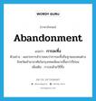 abandonment แปลว่า?, คำศัพท์ภาษาอังกฤษ abandonment แปลว่า การละทิ้ง ประเภท N ตัวอย่าง ผลจากการสำรวจพบว่าการละทิ้งถิ่นฐานของคนต่างจังหวัดเข้ามาอาศัยในกรุงเทพเพิ่มมากขึ้นกว่าปีก่อน เพิ่มเติม การละด้วยวิธีทิ้ง หมวด N