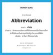 abbreviation แปลว่า?, คำศัพท์ภาษาอังกฤษ abbreviation แปลว่า คำย่อ ประเภท N ตัวอย่าง ลักษณะของข้อความที่ใช้ในเพจเจอร์มักเป็นแบบสั้นๆ คำที่ใช้มักจะเป็นคำย่อหรือไม่มีรูปไวยากรณ์ที่ดีนัก เพิ่มเติม คำสั้นๆ ที่ใช้แทนคำเต็ม หมวด N