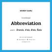 abbreviation แปลว่า?, คำศัพท์ภาษาอังกฤษ abbreviation แปลว่า อักษรย่อ, คำย่อ, ตัวย่อ, ชื่อย่อ ประเภท N หมวด N