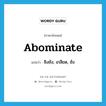 abominate แปลว่า?, คำศัพท์ภาษาอังกฤษ abominate แปลว่า ชิงชัง, เกลียด, ชัง ประเภท VT หมวด VT