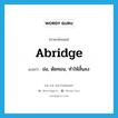 abridge แปลว่า?, คำศัพท์ภาษาอังกฤษ abridge แปลว่า ย่อ, ตัดทอน, ทำให้สั้นลง ประเภท VT หมวด VT