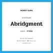 abridgment แปลว่า?, คำศัพท์ภาษาอังกฤษ abridgment แปลว่า การย่อ ประเภท N หมวด N