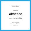 absence แปลว่า?, คำศัพท์ภาษาอังกฤษ absence แปลว่า การขาด, การไม่อยู่ ประเภท N หมวด N