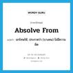 absolve from แปลว่า?, คำศัพท์ภาษาอังกฤษ absolve from แปลว่า ยกโทษให้, ประกาศว่า (บางคน) ไม่มีความผิด ประเภท PHRV หมวด PHRV