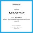 ด้านวิชาการ ภาษาอังกฤษ?, คำศัพท์ภาษาอังกฤษ ด้านวิชาการ แปลว่า academic ประเภท N ตัวอย่าง ผู้บริหารการศึกษาควรให้ความสนใจงานด้านวิชาการมากกว่านี้ หมวด N