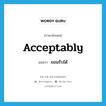 acceptably แปลว่า?, คำศัพท์ภาษาอังกฤษ acceptably แปลว่า ยอมรับได้ ประเภท ADV หมวด ADV