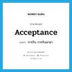 acceptance แปลว่า?, คำศัพท์ภาษาอังกฤษ acceptance แปลว่า การรับ, การรับเอามา ประเภท N หมวด N