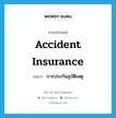 accident insurance แปลว่า?, คำศัพท์ภาษาอังกฤษ accident insurance แปลว่า การประกันอุบัติเหตุ ประเภท N หมวด N