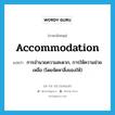 accommodation แปลว่า?, คำศัพท์ภาษาอังกฤษ accommodation แปลว่า การอำนวยความสะดวก, การให้ความช่วยเหลือ (โดยจัดหาสิ่งของให้) ประเภท N หมวด N