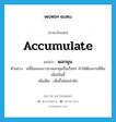 พอกพูน ภาษาอังกฤษ?, คำศัพท์ภาษาอังกฤษ พอกพูน แปลว่า accumulate ประเภท V ตัวอย่าง หนี้สินของชาวนาพอกพูนขึ้นเรื่อยๆ ทำให้ต้องขายที่ดินเพื่อใช้หนี้ เพิ่มเติม เพิ่มขึ้นโดยลำดับ หมวด V