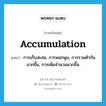 การเก็บสะสม, การพอกพูน, การรวมตัวกันมากขึ้น, การเพิ่มจำนวนมากขึ้น ภาษาอังกฤษ?, คำศัพท์ภาษาอังกฤษ การเก็บสะสม, การพอกพูน, การรวมตัวกันมากขึ้น, การเพิ่มจำนวนมากขึ้น แปลว่า accumulation ประเภท N หมวด N