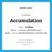 accumulation แปลว่า?, คำศัพท์ภาษาอังกฤษ accumulation แปลว่า การสั่งสม ประเภท N ตัวอย่าง การสั่งสมความดีเป็นสิ่งที่น่ายกย่อง เพิ่มเติม การรวบรวมสิ่งใดสิ่งหนึ่งให้เพิ่มจำนวนหรือปริมาณขึ้น หมวด N