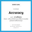 accuracy แปลว่า?, คำศัพท์ภาษาอังกฤษ accuracy แปลว่า ความเที่ยงตรง ประเภท N ตัวอย่าง เครื่องพวกนี้จะใช้งานเฉพาะที่ต้องการรายละเอียดสูงส่งและความเที่ยงตรงของรูป หมวด N