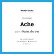 ache แปลว่า?, คำศัพท์ภาษาอังกฤษ ache แปลว่า เจ็บปวด, เจ็บ, ปวด ประเภท VI หมวด VI