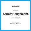 acknowledgement แปลว่า?, คำศัพท์ภาษาอังกฤษ acknowledgement แปลว่า การยอมรับ ประเภท N หมวด N