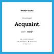 acquaint แปลว่า?, คำศัพท์ภาษาอังกฤษ acquaint แปลว่า แนะนำ ประเภท VT หมวด VT