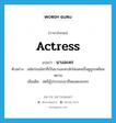 actress แปลว่า?, คำศัพท์ภาษาอังกฤษ actress แปลว่า นางละคร ประเภท N ตัวอย่าง สมัยก่อนใครที่เป็นนางละครมักโดนคนอื่นดูถูกเหยียดหยาม เพิ่มเติม สตรีผู้ประกอบอาชีพแสดงละคร หมวด N