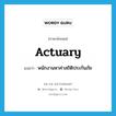 actuary แปลว่า?, คำศัพท์ภาษาอังกฤษ actuary แปลว่า พนักงานหาค่าสถิติประกันภัย ประเภท N หมวด N