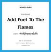 add fuel to the flames แปลว่า?, คำศัพท์ภาษาอังกฤษ add fuel to the flames แปลว่า ทำให้รู้สึกรุนแรงยิ่งขึ้น ประเภท IDM หมวด IDM