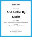 add little by little แปลว่า?, คำศัพท์ภาษาอังกฤษ add little by little แปลว่า เหยาะ ประเภท V ตัวอย่าง แม่เหยาะน้ำปลาลงไปในหม้อแกงเล็กน้อยเพื่อเพิ่มความเค็ม เพิ่มเติม หยดเติมลงแต่น้อยให้พอต้องการ หมวด V