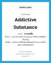 addictive substance แปลว่า?, คำศัพท์ภาษาอังกฤษ addictive substance แปลว่า สารเสพติด ประเภท N ตัวอย่าง ผลการตรวจปัสสาวะของเธอพบว่าไม่มีสารเสพติดใดๆ เจือปนอยู่ เพิ่มเติม ยาหรือสารเคมีซึ่งเมื่อเสพติดต่อกันชั่วระยะเวลาหนึ่งก็จะติด ก่อให้เกิดพิษเรื้อรัง หมวด N