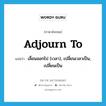 adjourn to แปลว่า?, คำศัพท์ภาษาอังกฤษ adjourn to แปลว่า เลื่อนออกไป (เวลา), เปลี่ยนเวลาเป็น, เปลี่ยนเป็น ประเภท PHRV หมวด PHRV