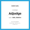 adjudge แปลว่า?, คำศัพท์ภาษาอังกฤษ adjudge แปลว่า ตัดสิน, ตัดสินโทษ ประเภท VT หมวด VT