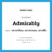 admirably แปลว่า?, คำศัพท์ภาษาอังกฤษ admirably แปลว่า อย่างน่าชื่นชม, อย่างน่าชมเชย, อย่างดียิ่ง ประเภท ADV หมวด ADV