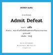 admit defeat แปลว่า?, คำศัพท์ภาษาอังกฤษ admit defeat แปลว่า แพ้ใจ ประเภท V ตัวอย่าง คนเราถ้าแพ้ใจเสียตั้งแต่ยกแรกก็ไม่สามารถเอาชนะอุปสรรคได้ เพิ่มเติม ใจไม่สู้ หมวด V